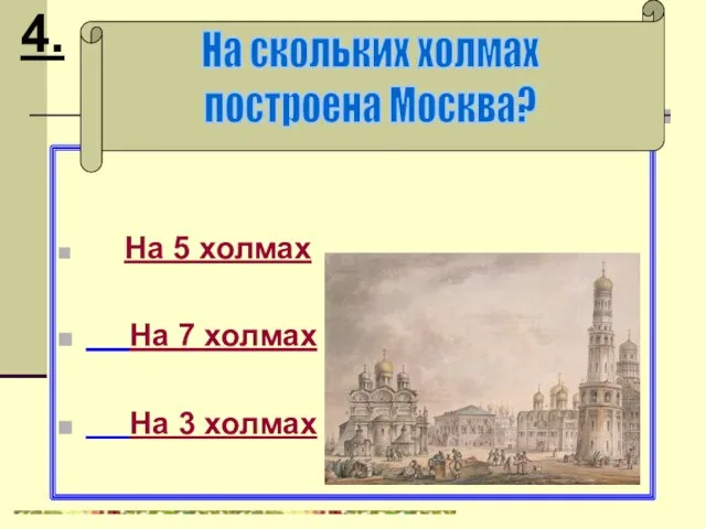 На 5 холмах На 7 холмах На 3 холмах На скольких холмах построена Москва? 4.