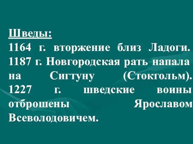 Шведы: 1164 г. вторжение близ Ладоги. 1187 г. Новгородская рать напала на