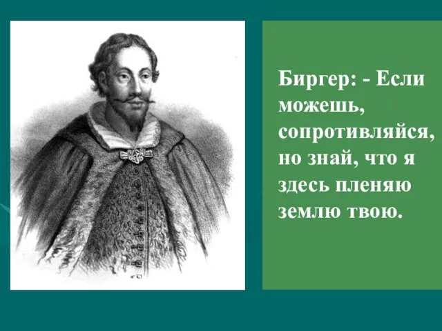 Биргер: - Если можешь, сопротивляйся, но знай, что я здесь пленяю землю твою.