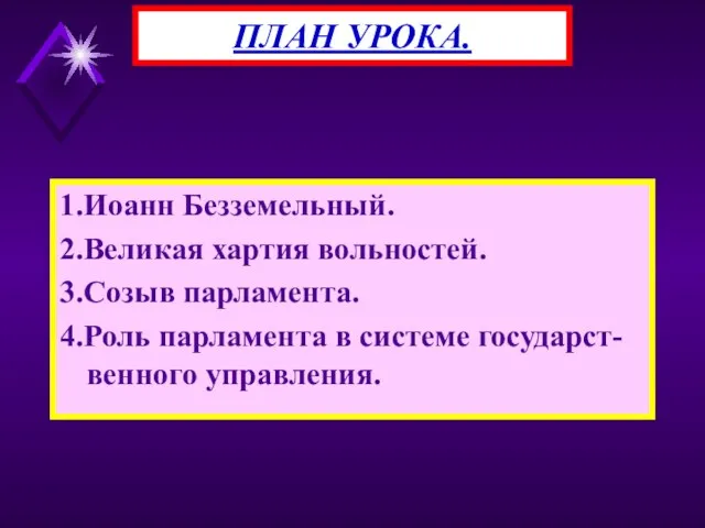 1.Иоанн Безземельный. 2.Великая хартия вольностей. 3.Созыв парламента. 4.Роль парламента в системе государст-венного управления. ПЛАН УРОКА.