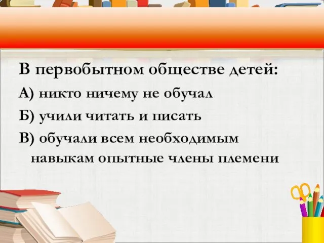 В первобытном обществе детей: А) никто ничему не обучал Б) учили читать