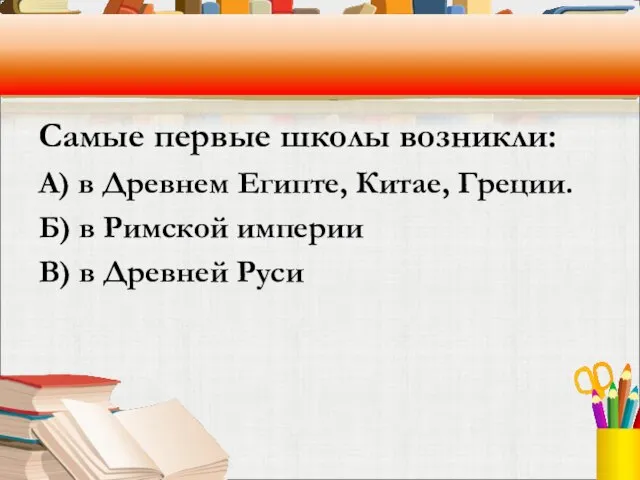 Самые первые школы возникли: А) в Древнем Египте, Китае, Греции. Б) в