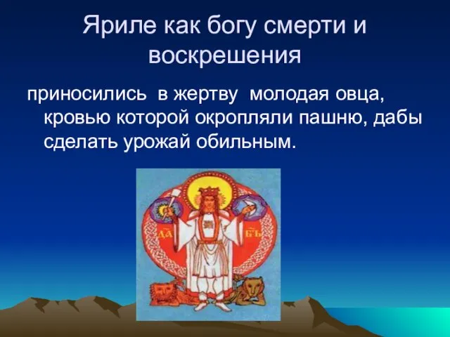 Яриле как богу смерти и воскрешения приносились в жертву молодая овца, кровью