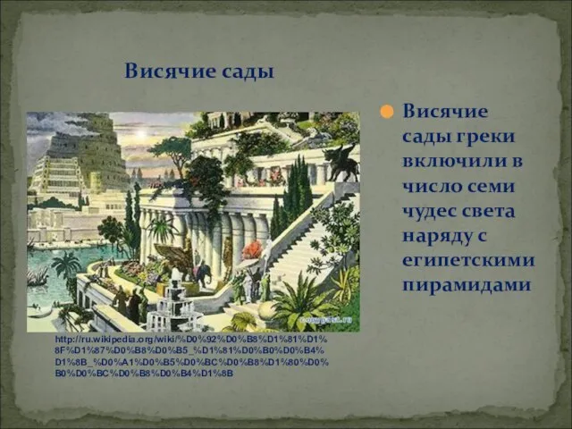 Висячие сады Висячие сады греки включили в число семи чудес света наряду с египетскими пирамидами http://ru.wikipedia.org/wiki/%D0%92%D0%B8%D1%81%D1%8F%D1%87%D0%B8%D0%B5_%D1%81%D0%B0%D0%B4%D1%8B_%D0%A1%D0%B5%D0%BC%D0%B8%D1%80%D0%B0%D0%BC%D0%B8%D0%B4%D1%8B