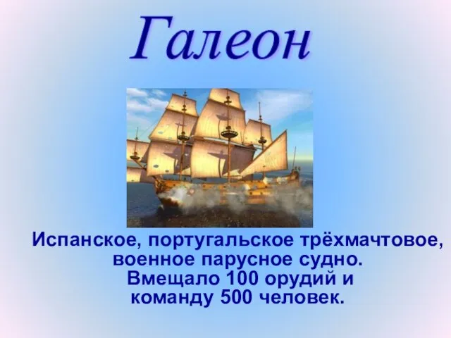 Испанское, португальское трёхмачтовое, военное парусное судно. Вмещало 100 орудий и команду 500 человек. Галеон