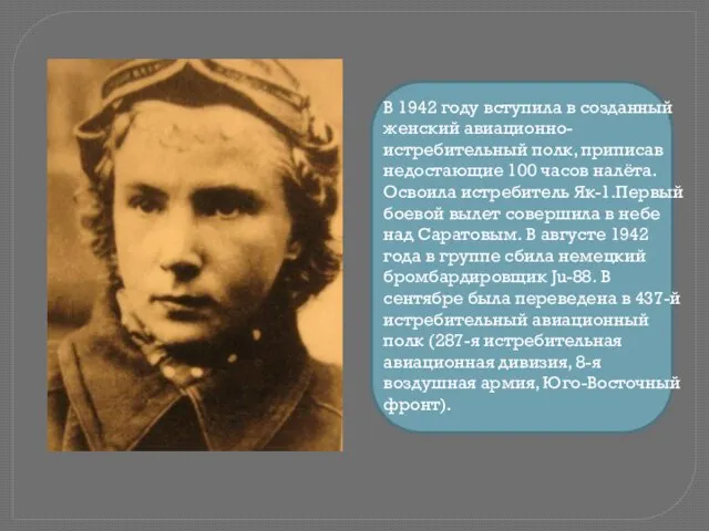 В 1942 году вступила в созданный женский авиационно-истребительный полк, приписав недостающие 100