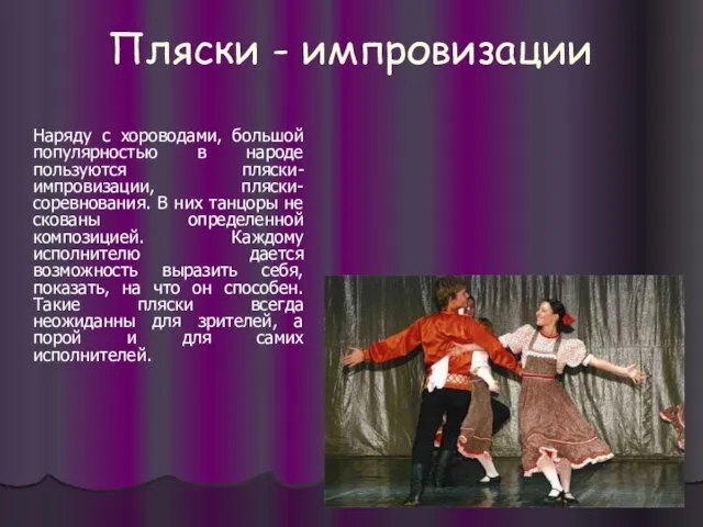 Пляски - импровизации Наряду с хороводами, большой популярностью в народе пользуются пляски-импровизации,