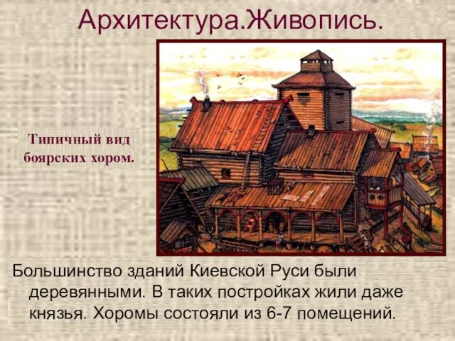 Архитектура.Живопись. Большинство зданий Киевской Руси были деревянными. В таких постройках жили даже