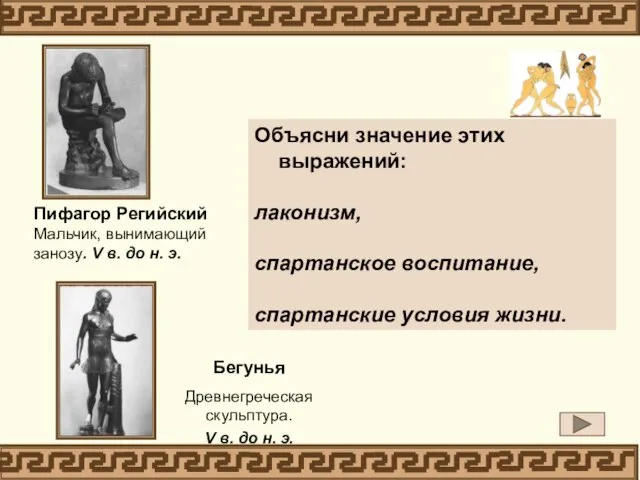 Объясни значение этих выражений: лаконизм, спартанское воспитание, спартанские условия жизни. Пифагор Регийский