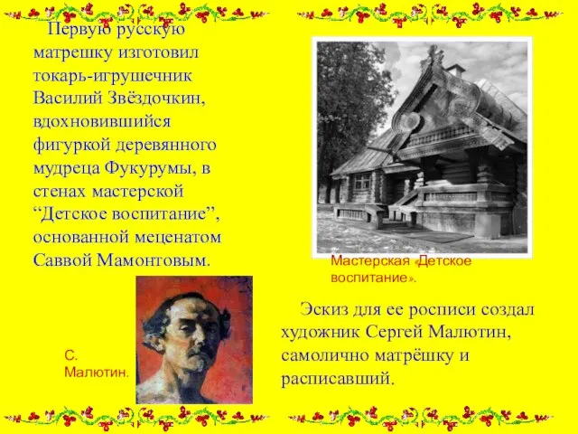 Первую русскую матрешку изготовил токарь-игрушечник Василий Звёздочкин, вдохновившийся фигуркой деревянного мудреца Фукурумы,