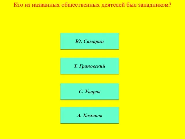 Кто из названных общественных деятелей был западником? Ю. Самарин Т. Грановский С. Уваров А. Хомяков