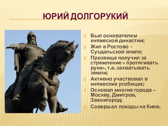 Юрий Долгорукий Был основателем княжеской династии; Жил в Ростово - Суздальской земле;