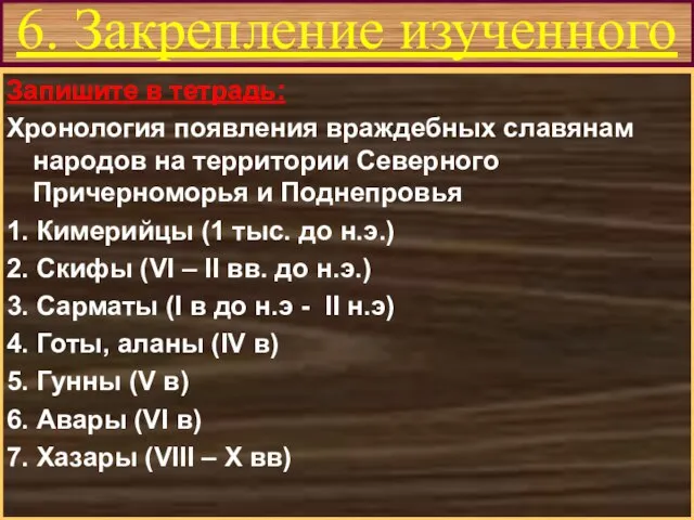 6. Закрепление изученного Запишите в тетрадь: Хронология появления враждебных славянам народов на