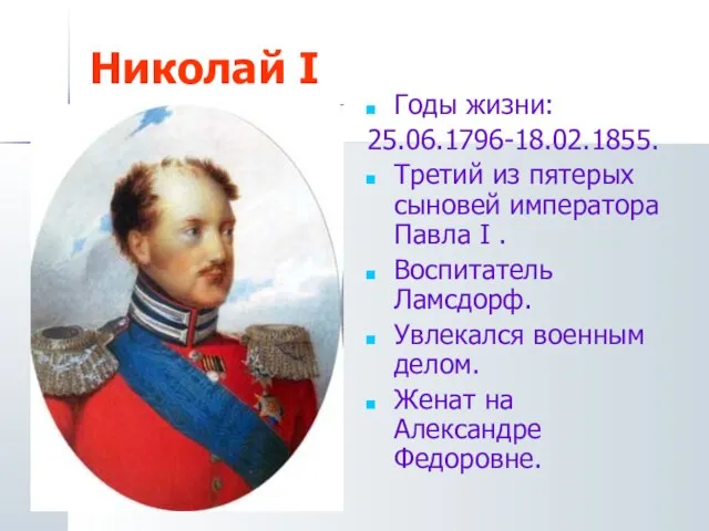 Николай I Годы жизни: 25.06.1796-18.02.1855. Третий из пятерых сыновей императора Павла I