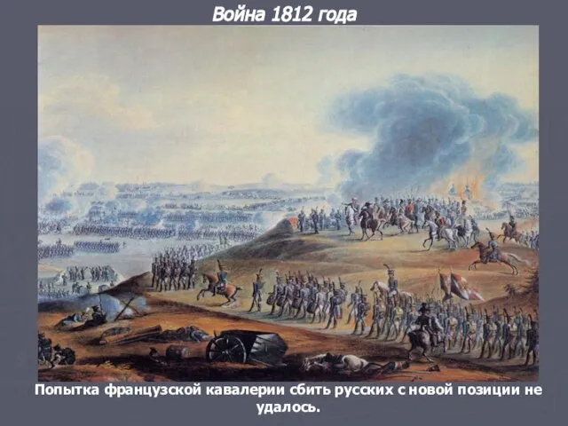 Война 1812 года Попытка французской кавалерии сбить русских с новой позиции не удалось.