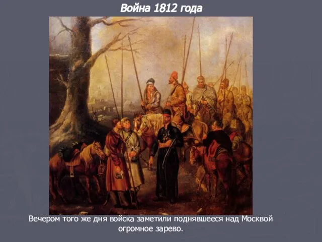 Война 1812 года Вечером того же дня войска заметили поднявшееся над Москвой огромное зарево.