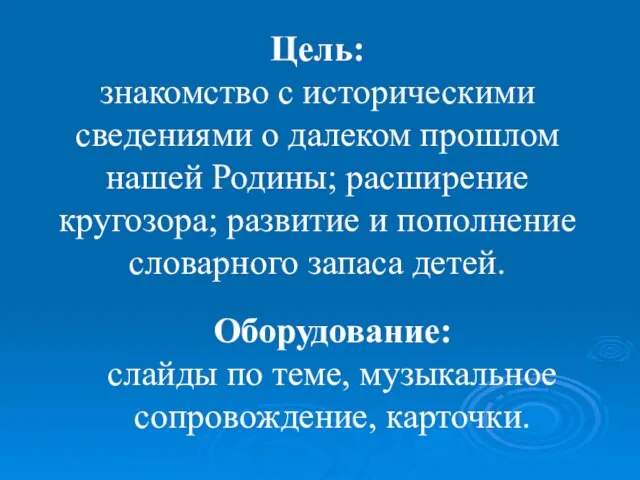 Цель: знакомство с историческими сведениями о далеком прошлом нашей Родины; расширение кругозора;