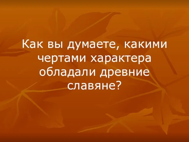 Как вы думаете, какими чертами характера обладали древние славяне?