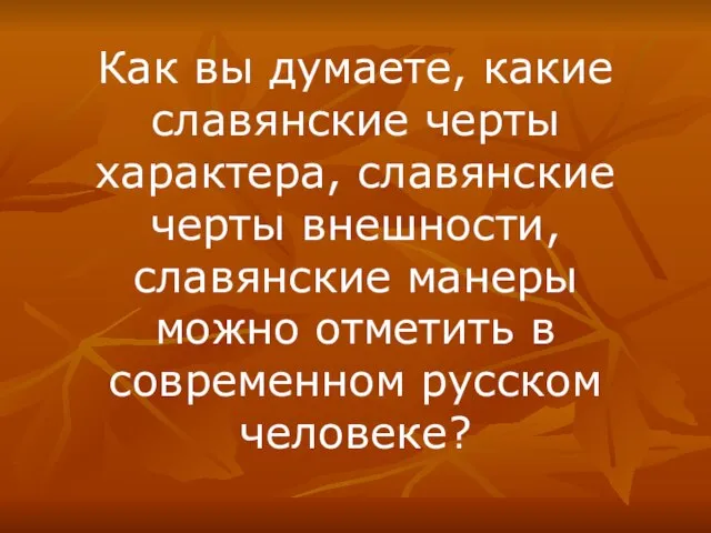 Как вы думаете, какие славянские черты характера, славянские черты внешности, славянские манеры