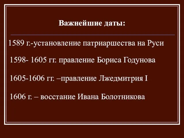 Важнейшие даты: 1589 г.-установление патриаршества на Руси 1598- 1605 гг. правление Бориса