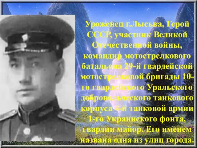 Уроженец г.Лысьва, Герой СССР, участник Великой Отечественной войны, командир мотострелкового батальона 29-й