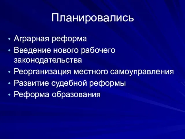 Планировались Аграрная реформа Введение нового рабочего законодательства Реорганизация местного самоуправления Развитие судебной реформы Реформа образования