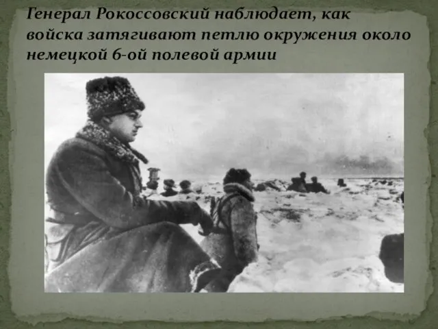 Генерал Рокоссовский наблюдает, как войска затягивают петлю окружения около немецкой 6-ой полевой армии