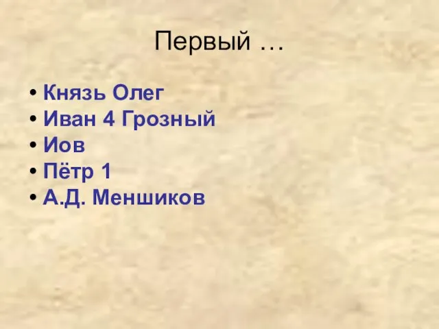 Первый … Князь Олег Иван 4 Грозный Иов Пётр 1 А.Д. Меншиков