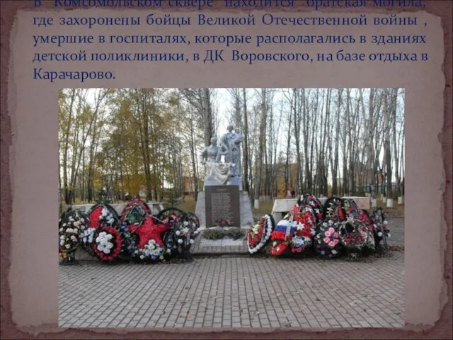 В Комсомольском сквере находится братская могила, где захоронены бойцы Великой Отечественной войны