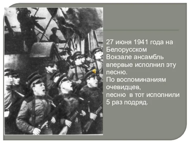 27 июня 1941 года на Белорусском Вокзале ансамбль впервые исполнил эту песню.