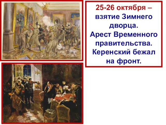 25-26 октября – взятие Зимнего дворца. Арест Временного правительства. Керенский бежал на фронт.