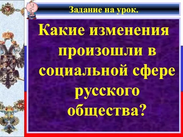 Задание на урок. Какие изменения произошли в социальной сфере русского общества?