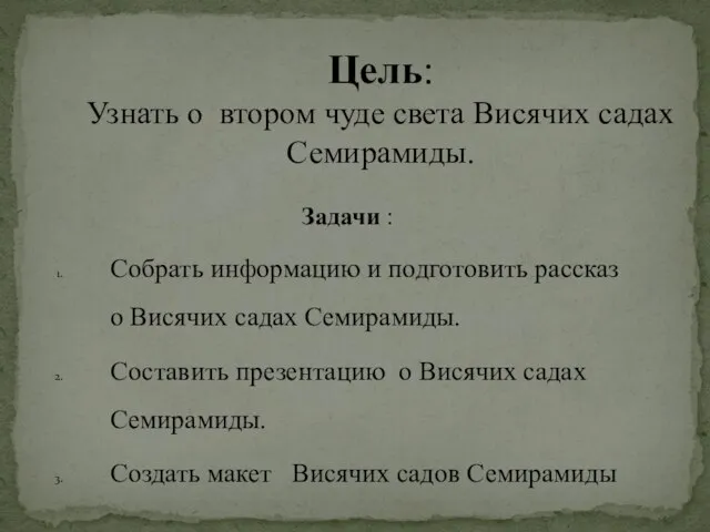 Цель: Узнать о втором чуде света Висячих садах Семирамиды. Задачи : Собрать