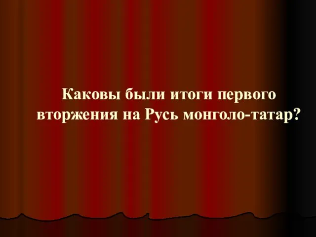 Каковы были итоги первого вторжения на Русь монголо-татар?