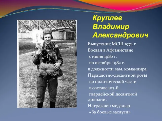 Круплев Владимир Александрович Выпускник МСШ 1974 г. Воевал в Афганистане с июня