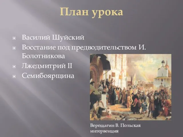 План урока Василий Шуйский Восстание под предводительством И.Болотникова Лжедмитрий II Семибоярщина Верещагин В. Польская интервенция