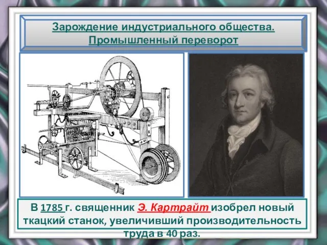 Зарождение индустриального общества. Промышленный переворот В 1785 г. священник Э. Картрайт изобрел