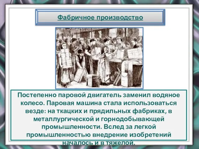 Фабричное производство Постепенно паровой двигатель заменил водяное колесо. Паровая машина стала использоваться