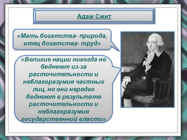 Адам Смит «Мать богатства- природа, отец богатства- труд» «Великие нации никогда не