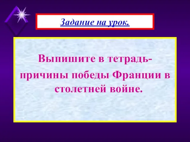 Выпишите в тетрадь- причины победы Франции в столетней войне. Задание на урок.