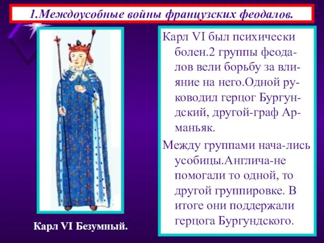 1.Междоусобные войны французских феодалов. Карл VI был психически болен.2 группы феода-лов вели