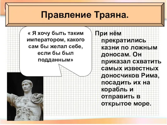 Правление Траяна. При нём прекратились казни по ложным доносам. Он приказал схватить