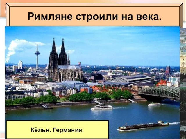 Римляне строили на века. Париж Современный Лондон. Великобритания Современная Австрия. Вена. Кёльн. Германия.