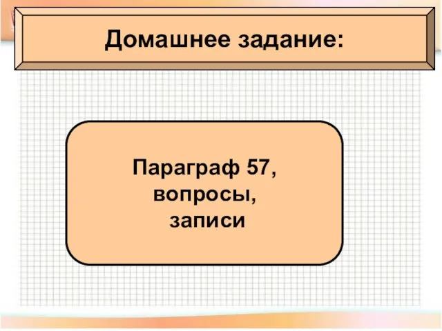 Домашнее задание: Домашнее задание: Параграф 57, вопросы, записи