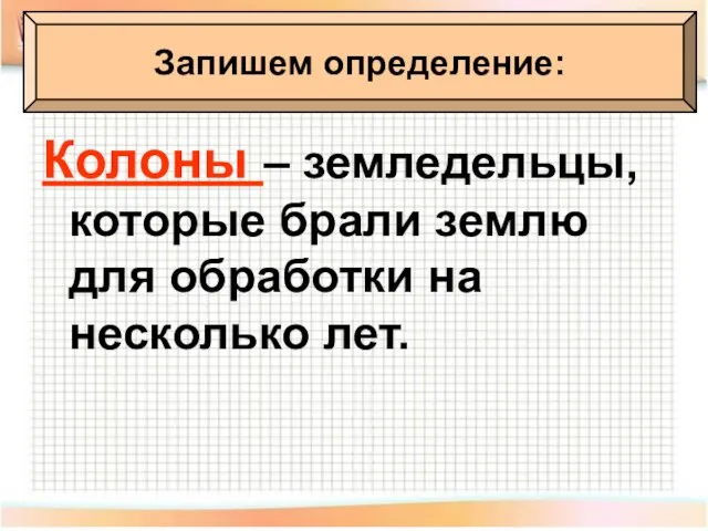 Колоны – земледельцы, которые брали землю для обработки на несколько лет. Запишем определение: