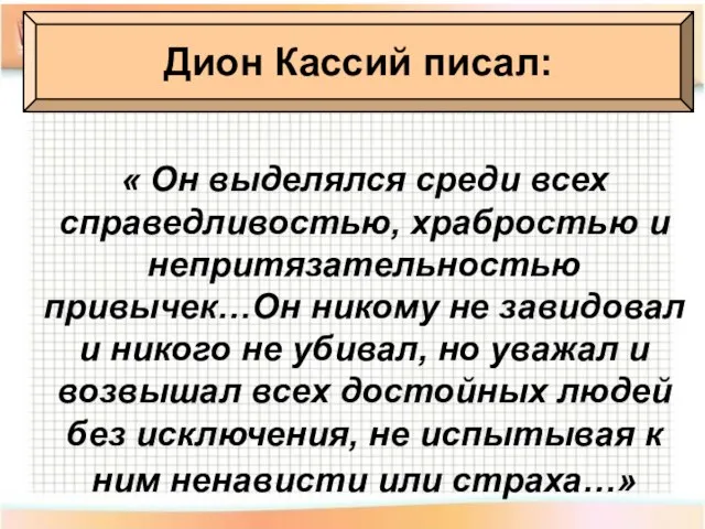 Дион Кассий писал: « Он выделялся среди всех справедливостью, храбростью и непритязательностью