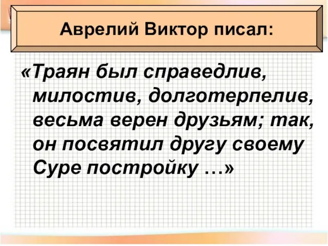 «Траян был справедлив, милостив, долготерпелив, весьма верен друзьям; так, он посвятил другу