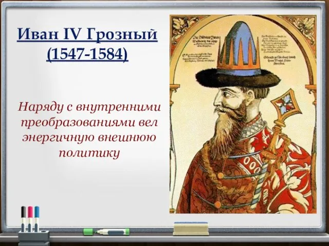 Иван IV Грозный (1547-1584) Наряду с внутренними преобразованиями вел энергичную внешнюю политику