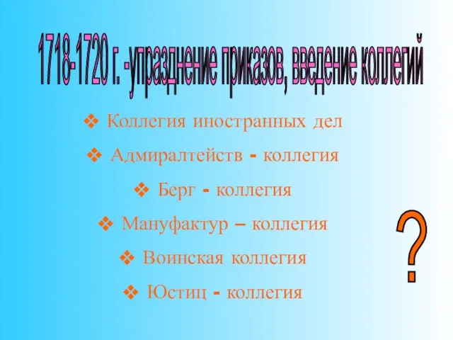 1718-1720 г. -упразднение приказов, введение коллегий Коллегия иностранных дел Адмиралтейств - коллегия