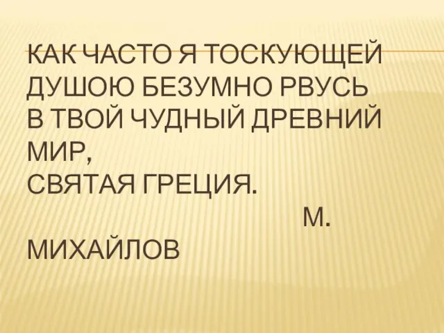 КАК ЧАСТО Я ТОСКУЮЩЕЙ ДУШОЮ БЕЗУМНО РВУСЬ В ТВОЙ ЧУДНЫЙ ДРЕВНИЙ МИР, СВЯТАЯ ГРЕЦИЯ. М.МИХАЙЛОВ